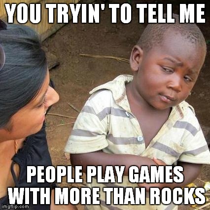 Third World Skeptical Kid Meme | YOU TRYIN' TO TELL ME PEOPLE PLAY GAMES WITH MORE THAN ROCKS | image tagged in memes,third world skeptical kid | made w/ Imgflip meme maker