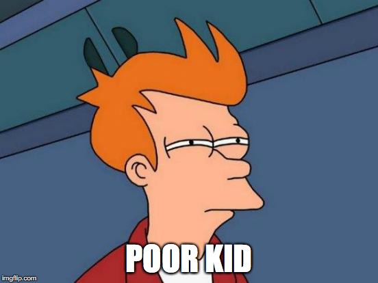 Futurama Fry Meme | POOR KID | image tagged in memes,futurama fry | made w/ Imgflip meme maker