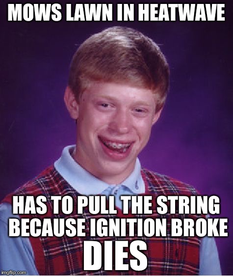 Bad Luck Brian | MOWS LAWN IN HEATWAVE; HAS TO PULL THE STRING BECAUSE IGNITION BROKE; DIES | image tagged in memes,bad luck brian | made w/ Imgflip meme maker