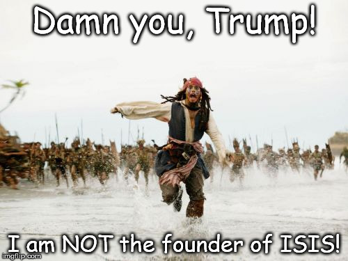 Jack Sparrow Being Chased | Damn you, Trump! I am NOT the founder of ISIS! | image tagged in memes,jack sparrow being chased | made w/ Imgflip meme maker