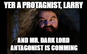 hagrid yer a wizard | YER A PROTAGNIST, LARRY; AND MR. DARK LORD ANTAGONIST IS COMMING | image tagged in hagrid yer a wizard | made w/ Imgflip meme maker