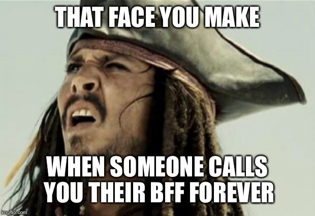 confused dafuq jack sparrow what | THAT FACE YOU MAKE; WHEN SOMEONE CALLS YOU THEIR BFF FOREVER | image tagged in confused dafuq jack sparrow what | made w/ Imgflip meme maker