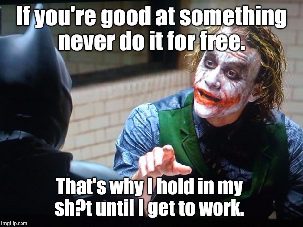 The Joker  | If you're good at something never do it for free. That's why I hold in my sh?t until I get to work. | image tagged in the joker | made w/ Imgflip meme maker