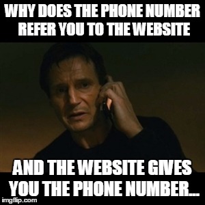 Liam Neeson Taken | WHY DOES THE PHONE NUMBER REFER YOU TO THE WEBSITE; AND THE WEBSITE GIVES YOU THE PHONE NUMBER... | image tagged in memes,liam neeson taken | made w/ Imgflip meme maker
