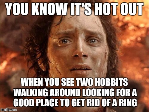 It's Finally Over | YOU KNOW IT'S HOT OUT; WHEN YOU SEE TWO HOBBITS WALKING AROUND LOOKING FOR A GOOD PLACE TO GET RID OF A RING | image tagged in memes,its finally over | made w/ Imgflip meme maker