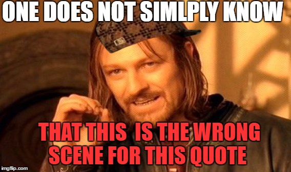 Its one big lie | ONE DOES NOT SIMLPLY KNOW; THAT THIS  IS THE WRONG SCENE FOR THIS QUOTE | image tagged in memes,one does not simply,scumbag | made w/ Imgflip meme maker