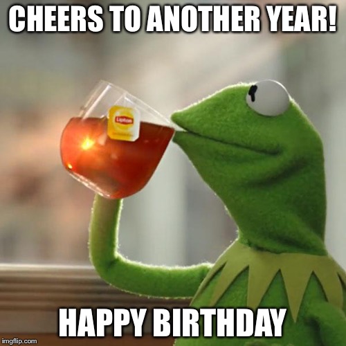But That's None Of My Business | CHEERS TO ANOTHER YEAR! HAPPY BIRTHDAY | image tagged in memes,but thats none of my business,kermit the frog | made w/ Imgflip meme maker