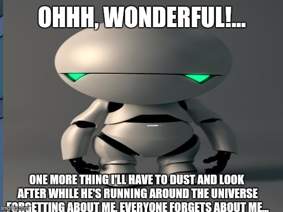 OHHH, WONDERFUL!... ONE MORE THING I'LL HAVE TO DUST AND LOOK AFTER WHILE HE'S RUNNING AROUND THE UNIVERSE FORGETTING ABOUT ME, EVERYONE FOR | made w/ Imgflip meme maker