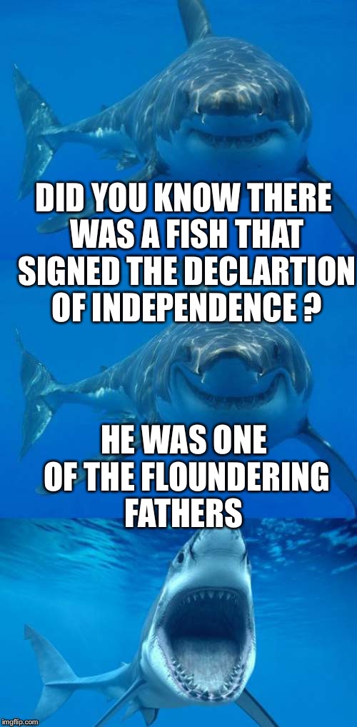 Bad pun flounder | DID YOU KNOW THERE WAS A FISH THAT SIGNED THE DECLARTION OF INDEPENDENCE ? HE WAS ONE OF THE FLOUNDERING FATHERS | image tagged in bad shark pun,founding fathers,memes,bad pun | made w/ Imgflip meme maker