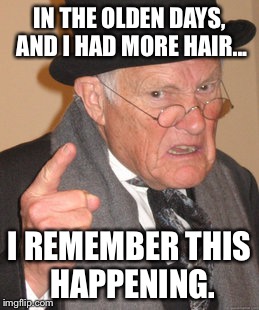 Back In My Day Meme | IN THE OLDEN DAYS, AND I HAD MORE HAIR... I REMEMBER THIS HAPPENING. | image tagged in memes,back in my day | made w/ Imgflip meme maker