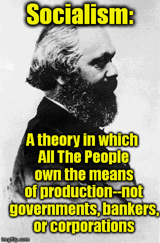 Definition of Socialism | Socialism:; A theory in which All The People own the means of production--not governments, bankers, or corporations | image tagged in memes,socialism,karl marx,production,bankers | made w/ Imgflip meme maker