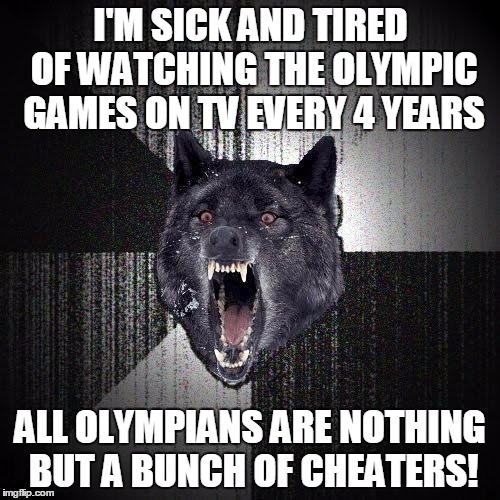Olympians all doped | I'M SICK AND TIRED OF WATCHING THE OLYMPIC GAMES ON TV EVERY 4 YEARS; ALL OLYMPIANS ARE NOTHING BUT A BUNCH OF CHEATERS! | image tagged in memes,insanity wolf | made w/ Imgflip meme maker