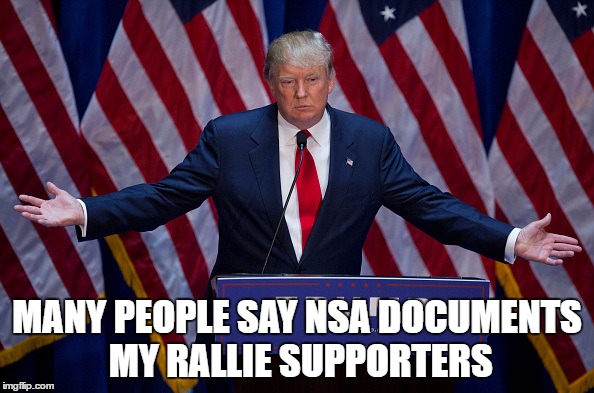 Donald Trump | MANY PEOPLE SAY NSA DOCUMENTS MY RALLIE SUPPORTERS | image tagged in donald trump | made w/ Imgflip meme maker