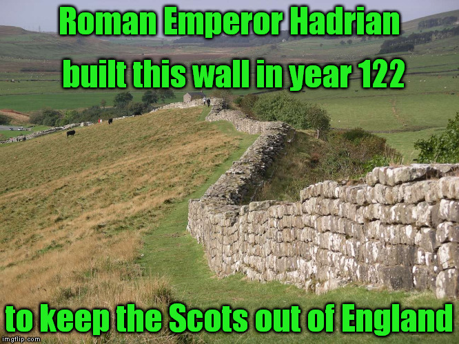 Roman Emperor Hadrian to keep the Scots out of England built this wall in year 122 | made w/ Imgflip meme maker