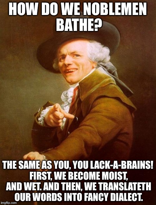The same as you, idiots! | HOW DO WE NOBLEMEN BATHE? THE SAME AS YOU, YOU LACK-A-BRAINS! FIRST, WE BECOME MOIST, AND WET. AND THEN, WE TRANSLATETH OUR WORDS INTO FANCY DIALECT. | image tagged in memes,joseph ducreux,shower,idiot,funny,translation | made w/ Imgflip meme maker