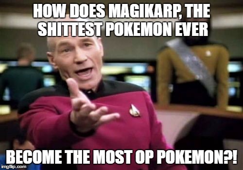 Picard Wtf Meme | HOW DOES MAGIKARP, THE SHITTEST POKEMON EVER; BECOME THE MOST OP POKEMON?! | image tagged in memes,picard wtf | made w/ Imgflip meme maker