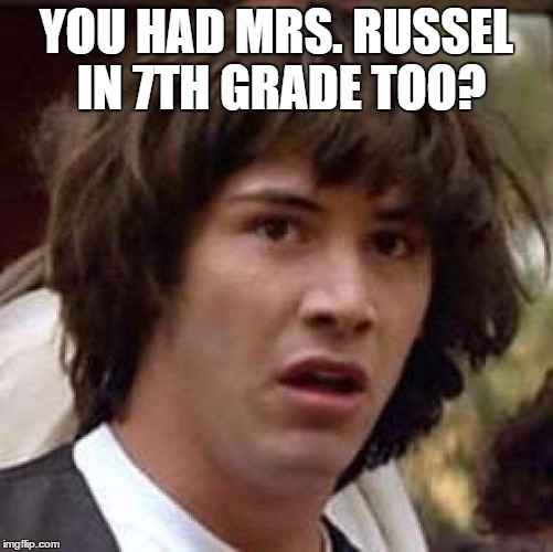 Conspiracy Keanu Meme | YOU HAD MRS. RUSSEL IN 7TH GRADE TOO? | image tagged in memes,conspiracy keanu | made w/ Imgflip meme maker