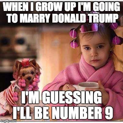little girl and dog | WHEN I GROW UP I'M GOING TO MARRY DONALD TRUMP; I'M GUESSING I'LL BE NUMBER 9 | image tagged in little girl and dog | made w/ Imgflip meme maker