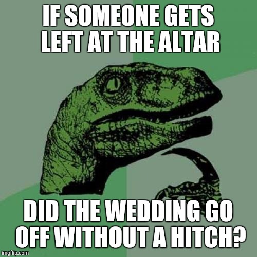 Philosoraptor Meme | IF SOMEONE GETS LEFT AT THE ALTAR; DID THE WEDDING GO OFF WITHOUT A HITCH? | image tagged in memes,philosoraptor | made w/ Imgflip meme maker