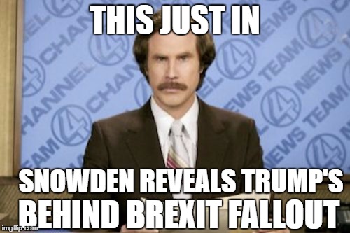 Ron Burgundy | THIS JUST IN; SNOWDEN REVEALS TRUMP'S; BEHIND BREXIT FALLOUT | image tagged in memes,ron burgundy | made w/ Imgflip meme maker