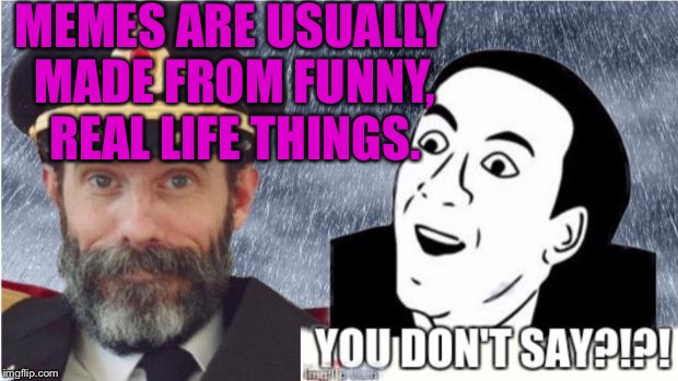 U might not have known that  |  MEMES ARE USUALLY MADE FROM FUNNY, REAL LIFE THINGS. | image tagged in captain obvious- you don't say | made w/ Imgflip meme maker