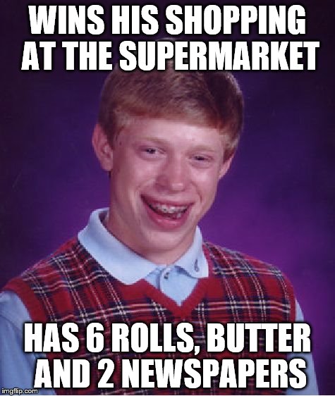True story. Credit to OhioGTO for jogging the memory. | WINS HIS SHOPPING AT THE SUPERMARKET; HAS 6 ROLLS, BUTTER AND 2 NEWSPAPERS | image tagged in memes,bad luck brian,shopping,winning | made w/ Imgflip meme maker