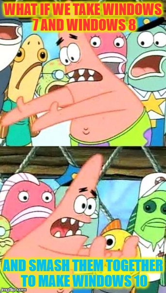 Put It Somewhere Else Microsoft | WHAT IF WE TAKE WINDOWS 7 AND WINDOWS 8; AND SMASH THEM TOGETHER TO MAKE WINDOWS 10 | image tagged in memes,put it somewhere else patrick,microsoft,windows 10,obvious,computer | made w/ Imgflip meme maker