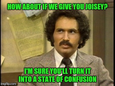 HOW ABOUT IF WE GIVE YOU JOISEY? I'M SURE YOU'LL TURN IT INTO A STATE OF CONFUSION | made w/ Imgflip meme maker