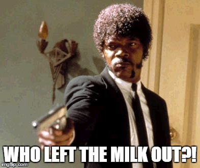 Say That Again I Dare You Meme | WHO LEFT THE MILK OUT?! | image tagged in memes,say that again i dare you | made w/ Imgflip meme maker