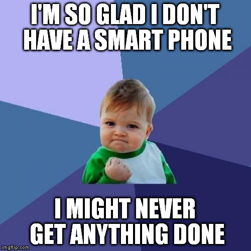 Success Kid Meme | I'M SO GLAD I DON'T HAVE A SMART PHONE I MIGHT NEVER GET ANYTHING DONE | image tagged in memes,success kid | made w/ Imgflip meme maker