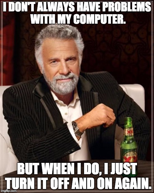 The Most Interesting Man In The World | I DON'T ALWAYS HAVE PROBLEMS WITH MY COMPUTER. BUT WHEN I DO, I JUST TURN IT OFF AND ON AGAIN. | image tagged in memes,the most interesting man in the world,have you tried turning it off and on again | made w/ Imgflip meme maker