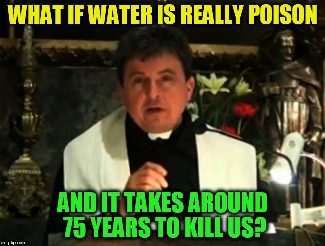Conspiracy Priest (A superdenni Template) | WHAT IF WATER IS REALLY POISON; AND IT TAKES AROUND 75 YEARS TO KILL US? | image tagged in conspiracy priest,funny meme,jokes,poison,water,laughs | made w/ Imgflip meme maker