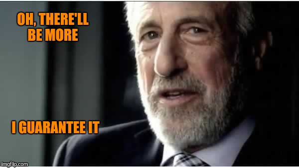 OH, THERE'LL BE MORE I GUARANTEE IT | made w/ Imgflip meme maker