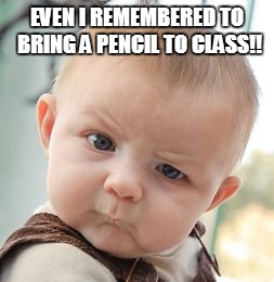 Skeptical Baby Meme | EVEN I REMEMBERED TO BRING A PENCIL TO CLASS!! | image tagged in memes,skeptical baby | made w/ Imgflip meme maker