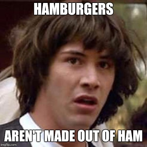 Conspiracy Keanu Meme | HAMBURGERS; AREN'T MADE OUT OF HAM | image tagged in memes,conspiracy keanu | made w/ Imgflip meme maker