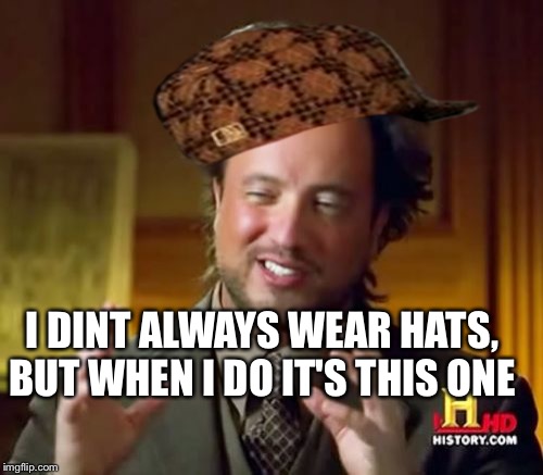 Ancient Aliens Meme | I DINT ALWAYS WEAR HATS, BUT WHEN I DO IT'S THIS ONE | image tagged in memes,ancient aliens,scumbag | made w/ Imgflip meme maker