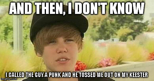 AND THEN, I DON'T KNOW I CALLED THE GUY A PUNK AND HE TOSSED ME OUT ON MY KEESTER | made w/ Imgflip meme maker