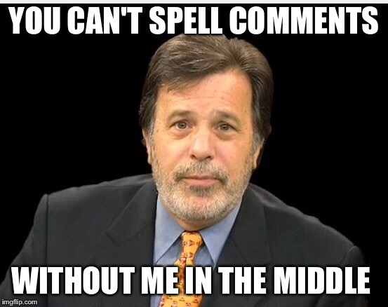 YOU CAN'T SPELL COMMENTS; WITHOUT ME IN THE MIDDLE | made w/ Imgflip meme maker