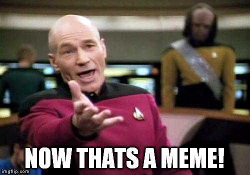 Picard Wtf Meme | NOW THATS A MEME! | image tagged in memes,picard wtf | made w/ Imgflip meme maker