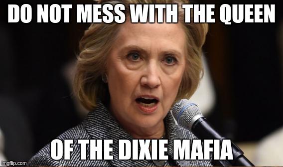 Stone Cold Hillary | DO NOT MESS WITH THE QUEEN; OF THE DIXIE MAFIA | image tagged in meme | made w/ Imgflip meme maker