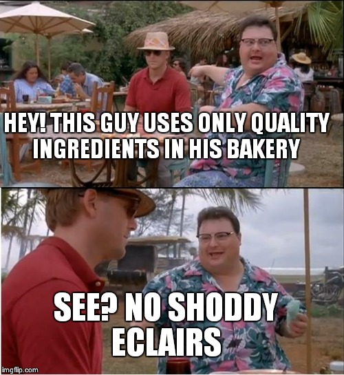 See Nobody Cares Meme | HEY! THIS GUY USES ONLY QUALITY INGREDIENTS IN HIS BAKERY; SEE? NO SHODDY ECLAIRS | image tagged in memes,see nobody cares | made w/ Imgflip meme maker