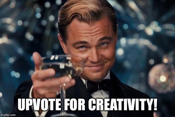 Leonardo Dicaprio Cheers Meme | UPVOTE FOR CREATIVITY! | image tagged in memes,leonardo dicaprio cheers | made w/ Imgflip meme maker