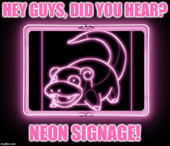 Slowpokemoneon | HEY GUYS, DID YOU HEAR? NEON SIGNAGE! | image tagged in memes,slowpoke,neon lights,signs,neon,pokemon | made w/ Imgflip meme maker