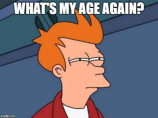 Futurama Fry Meme | WHAT'S MY AGE AGAIN? | image tagged in memes,futurama fry | made w/ Imgflip meme maker
