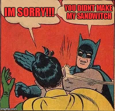 Batman Slapping Robin | IM SORRY!!! YOU DIDNT MAKE MY SANDWITCH | image tagged in memes,batman slapping robin | made w/ Imgflip meme maker