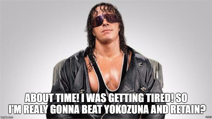 ABOUT TIME! I WAS GETTING TIRED! SO I'M REALY GONNA BEAT YOKOZUNA AND RETAIN? | made w/ Imgflip meme maker