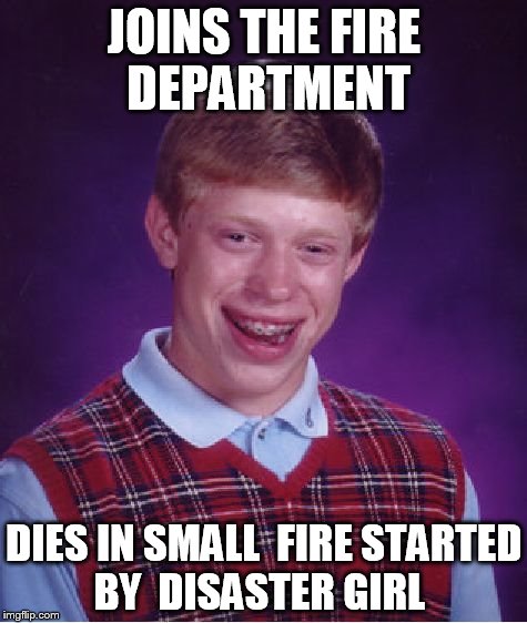 Bad Luck Brian Meme | JOINS THE FIRE DEPARTMENT; DIES IN SMALL  FIRE STARTED BY  DISASTER GIRL | image tagged in memes,bad luck brian | made w/ Imgflip meme maker