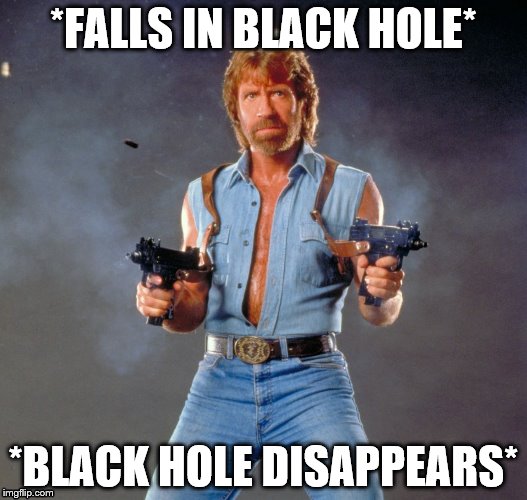 Chuck Norris | *FALLS IN BLACK HOLE*; *BLACK HOLE DISAPPEARS* | image tagged in chuck norris | made w/ Imgflip meme maker