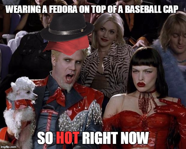 Mugatu So Hot Right Now Meme | WEARING A FEDORA ON TOP OF A BASEBALL CAP SO HOT RIGHT NOW HOT | image tagged in memes,mugatu so hot right now | made w/ Imgflip meme maker