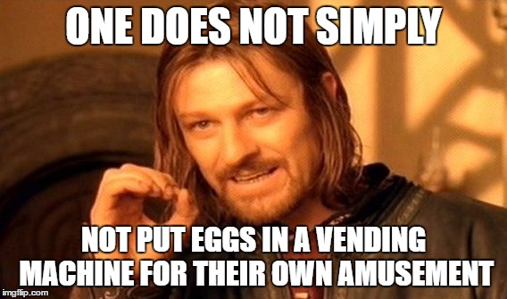One Does Not Simply Meme | ONE DOES NOT SIMPLY; NOT PUT EGGS IN A VENDING MACHINE FOR THEIR OWN AMUSEMENT | image tagged in memes,one does not simply | made w/ Imgflip meme maker